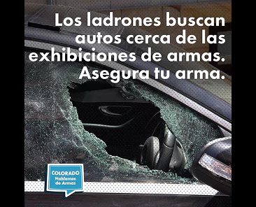 La ventanilla de un coche está destrozada y hay cristales rotos sobre el asiento. Texto en español: Los ladrones buscan autos cerca de las exhibiciones de armas. Asegura tu arma. Una placa azul dice: Colorado Hablemos de Armas.
