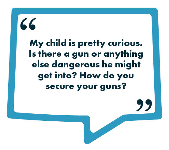 A blue speech-bubble graphic containing the text: “My child is pretty curious. Is there a gun or anything else dangerous he might get into? How do you secure your guns?”